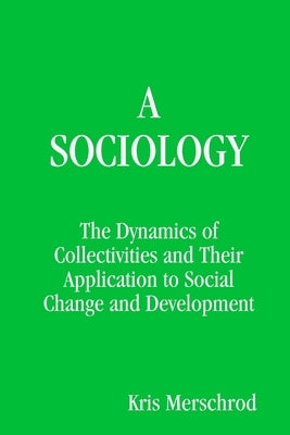 A Sociology: The Dynamics of Collectivities and their application to social change and development by Merschrod, Kris
