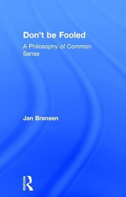 Don't be Fooled: A Philosophy of Common Sense by Bransen, Jan