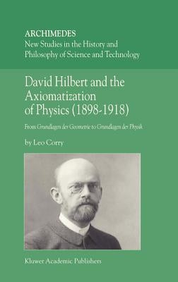 David Hilbert and the Axiomatization of Physics (1898-1918): From Grundlagen Der Geometrie to Grundlagen Der Physik by Corry, L.