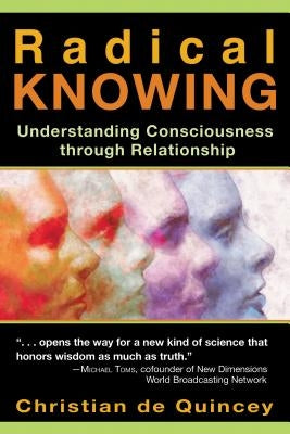 Radical Knowing: Understanding Consciousness Through Relationship by de Quincey, Christian