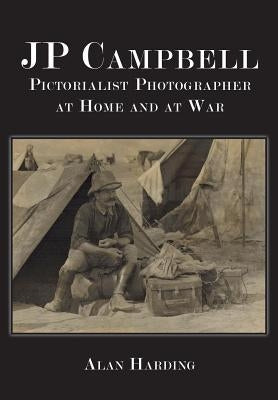 JP Campbell: Pictorialist Photographer, at Home and at War by Harding, Alan