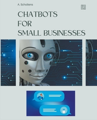 Chatbots for Small Businesses by Scholtens, A.