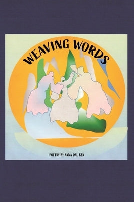 Weaving Words: A Book of Poems by Dal Ben, Anna