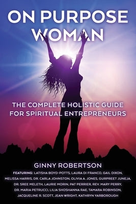 On Purpose Woman: The Complete Holistic Guide for Spiritual Entrepreneurs by Robertson, Ginny