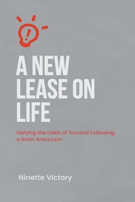 A New Lease on Life: Defying the Odds of Survival Following a Brain Aneurysm by Victory, Ninette