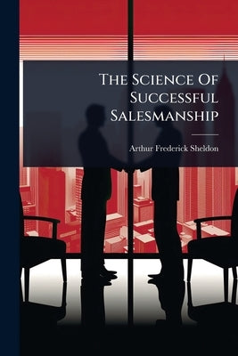 The Science Of Successful Salesmanship by Sheldon, Arthur Frederick
