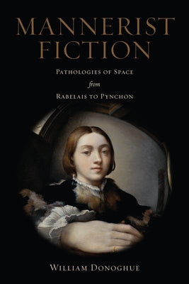 Mannerist Fiction: Pathologies of Space from Rabelais to Pynchon by Donoghue, William