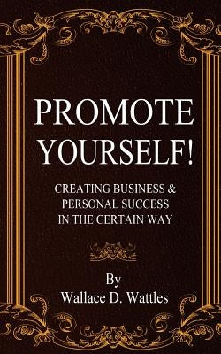 Promote Yourself!: Creating Business & Personal Succees in The Certain Way by Wattles, Wallace D.