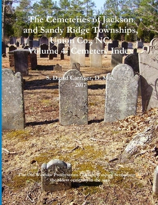 The Cemeteries of Jackson and Sandy Ridge Townships, Union Co., NC: Volume 4- Cemetery Index by Carriker, D. Min S. David