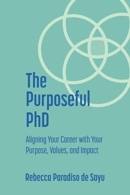 The Purposeful PhD: Aligning Your Career with Your Purpose, Values, and Impact by Paradiso de Sayu, Rebecca