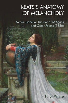 Keats's Anatomy of Melancholy: Lamia, Isabella, the Eve of St Agnes and Other Poems (1820) by White, Robert