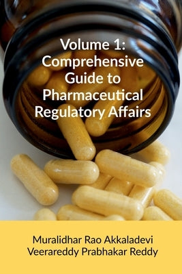 Volume 1: Comprehensive Guide to Pharmaceutical Regulatory Affairs: Principles and Practices by Muralidhar Rao Akkaladevi