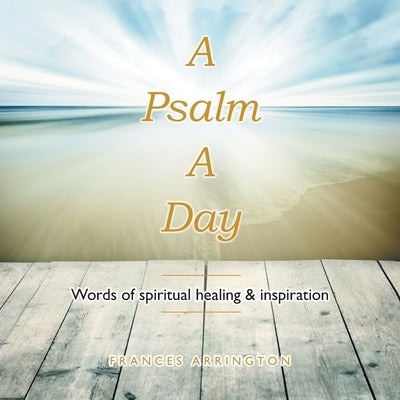 A Psalm a Day: Words of Spiritual Healing & Inspiration by Arrington, Frances