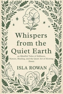 Whispers from the Quiet Earth: 40 Mindful Tales of Stillness, Nature, Healing, and the Quiet Art of Slowing Down by Rowan, Isla