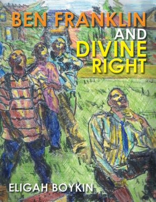Ben Franklin and Divine Right by Boykin, Eligah