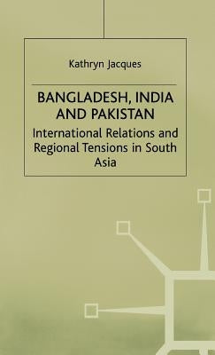 Bangladesh, India and Pakistan: International Relations and Regional Tensions in South Asia by Na, Na