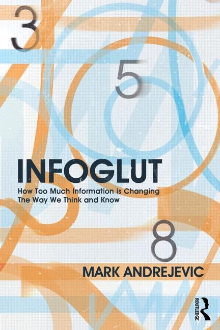 Infoglut: How Too Much Information Is Changing the Way We Think and Know by Andrejevic, Mark