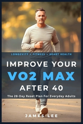 Improve Your VO2 Max After 40: The 28-Day Reset Plan For Everyday Adults by Lee, James