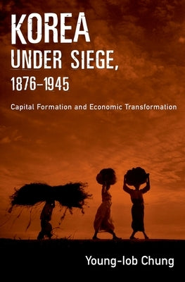 Korea Under Siege, 1876-1945: Capital Formation and Economic Transformation by Chung, Young-Iob