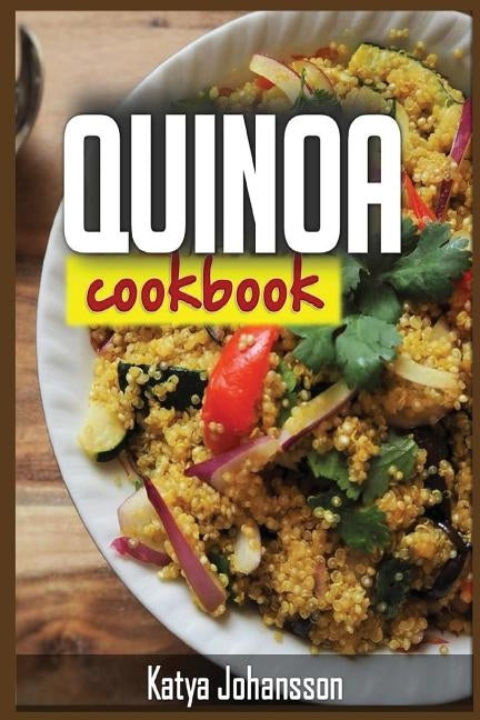 Quinoa Cookbook: Top Quinoa Recipes for Rapid Weight Loss (Quinoa Superfood) by Johansson, Katya