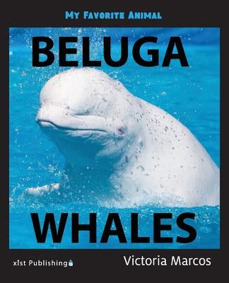 My Favorite Animal: Beluga Whales by Marcos, Victoria