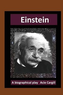 Einstein: A Biographical Play by Cargill, Acie