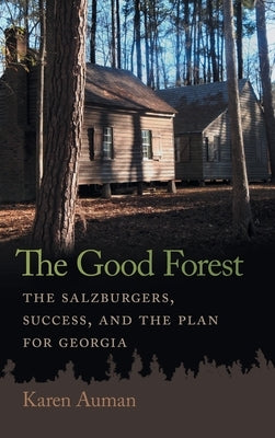 The Good Forest: The Salzburgers, Success, and the Plan for Georgia by Auman, Karen