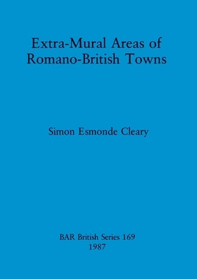 Extra-Mural Areas of Romano-British Towns by Esmonde Cleary, Simon