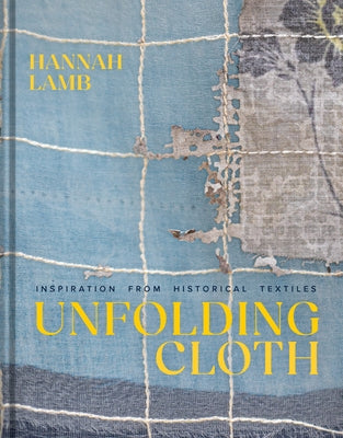 Unfolding Cloth: Inspiration from Historical Textiles by Lamb, Hannah