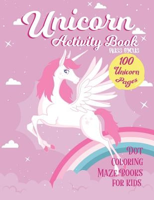 Unicorn Activity Book: 100 Unicorn Pages Dot, Coloring, Maze Book For Kids: Fun Children Activity For 2-4, 4-8, 9-12 Kids, Teen and Adult by Russ Focus