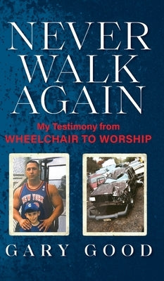 Never Walk Again: My Testimony from Wheelchair to Worship by Good, Gary