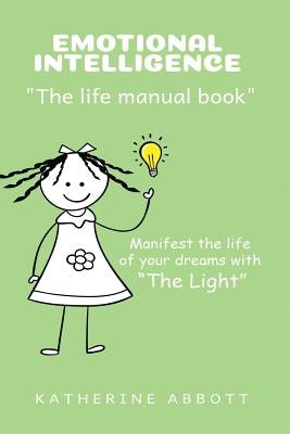 Emotional Intelligence: "the Life Manual Book" Manifest the Life of Your Dreams with "the Light" by Abbott, Katherine
