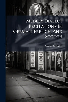 Medley Dialect Recitations In German, French, And Scotch by Baker, George M.