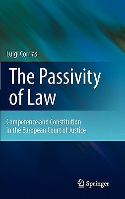 The Passivity of Law: Competence and Constitution in the European Court of Justice by Corrias, Luigi