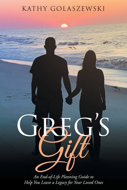 Greg's Gift: An End-of-Life Planning Guide to Help You Leave a Legacy for Your Loved Ones by Golaszewski, Kathy