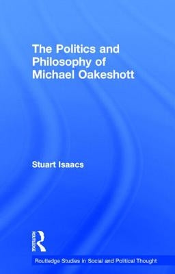 The Politics and Philosophy of Michael Oakeshott by Isaacs, Stuart