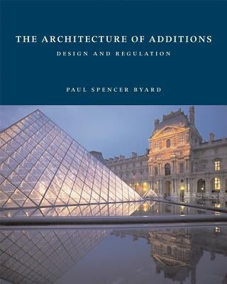 The Architecture of Additions: Design and Regulation by Byard, Paul Spencer