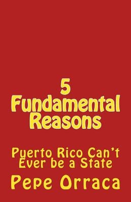 5 Fundamental Reasons: Puerto Rico Can't Ever be a State by Orraca-Brandenberger, Jose Pepe