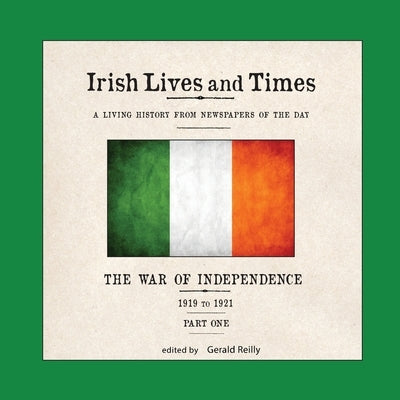 Irish Lives and Times: The War of Independence - 1919 to 1921 - Part One by Reilly, Gerald
