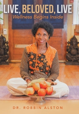 Live, Beloved, Live: Wellness Begins Inside by Alston, Robbin