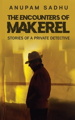 The Encounters of Makerel: Stories of a Private detective by Anupam Sadhu