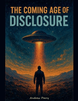 The Coming Age of Disclosure by Parry, Andrew