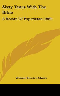 Sixty Years With The Bible: A Record Of Experience (1909) by Clarke, William Newton