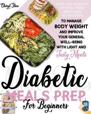 Diabetic Meals Prep For Beginners: Easy And Healthy Recipes, From Appetizers To Desserts, To Manage Body Weight And Improve Your General Well-Being Wi by Shea, Cheryl