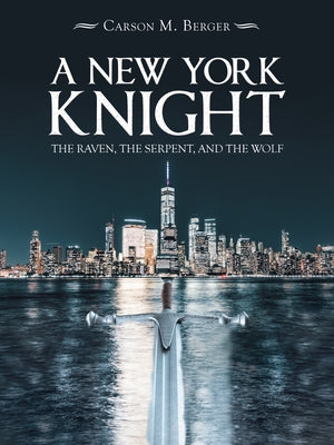 A New York Knight: The Raven, the Serpent, and the Wolf by Carson M Berger