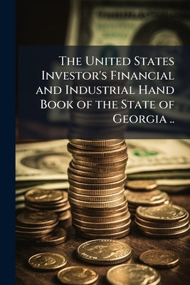 The United States Investor's Financial and Industrial Hand Book of the State of Georgia .. by Anonymous
