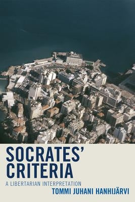 Socrates' Criteria: A Libertarian Interpretation by Hanhijärvi, Tommi Juhani