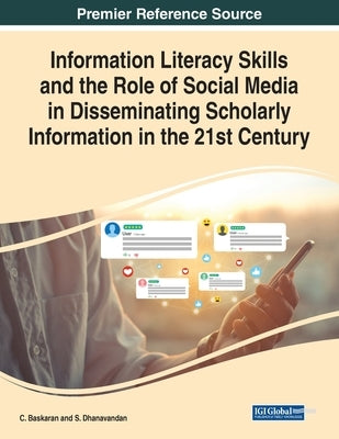Information Literacy Skills and the Role of Social Media in Disseminating Scholarly Information in the 21st Century by Baskaran, C.
