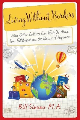 Living Without Borders: What Other Cultures Can Teach Us About Fun, Fulfillment and the Pursuit of Happiness by Sinunu, Bill