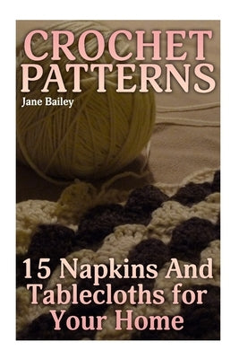 Crochet Patterns: 15 Napkins And Tablecloths for Your Home: (Crochet Patterns, Crochet Stitches) by Bailey, Jane